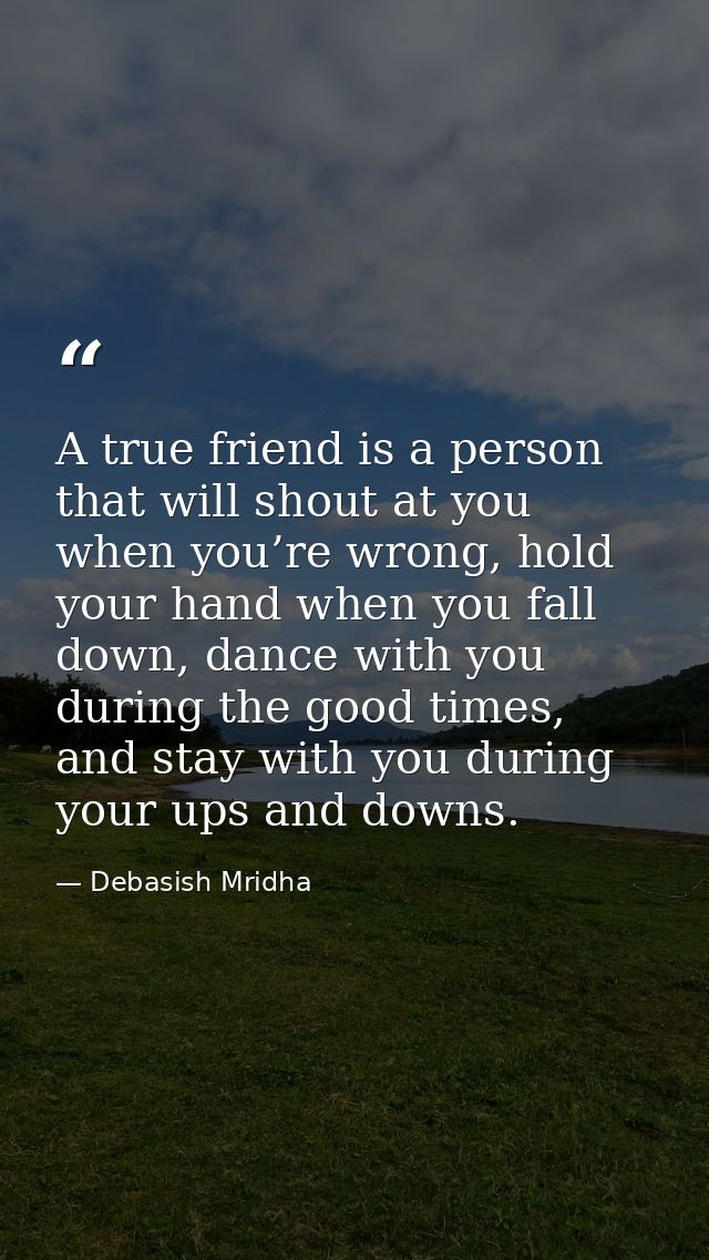 A true friend is a person that will shout at you when you’re wrong, hold your hand when you fall down, dance with you du — Debasish Mridha