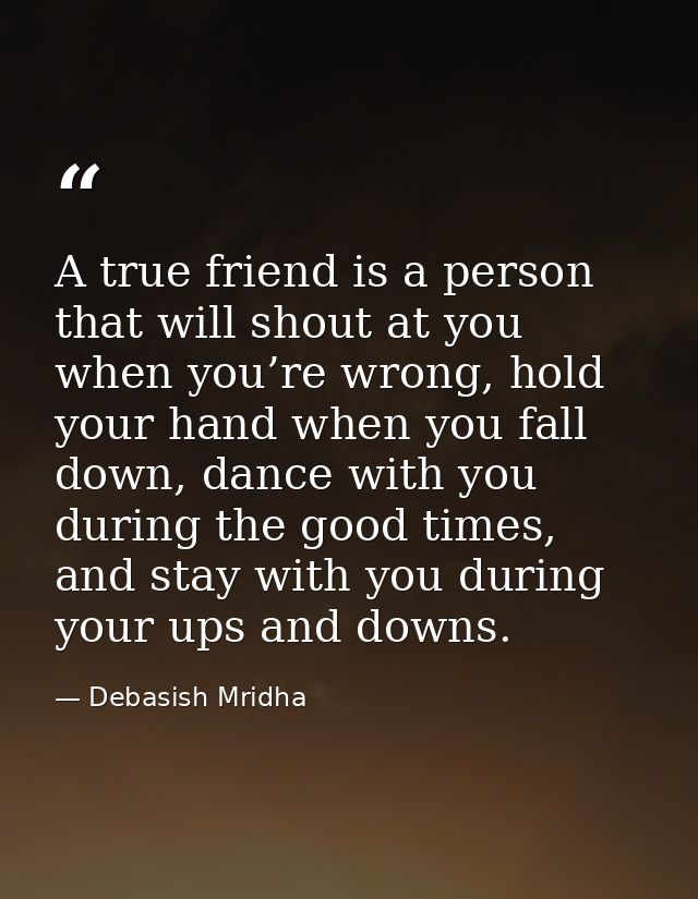 A true friend is a person that will shout at you when you’re wrong, hold your hand when you fall down, dance with you du — Debasish Mridha