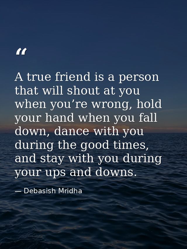 A true friend is a person that will shout at you when you’re wrong, hold your hand when you fall down, dance with you du — Debasish Mridha