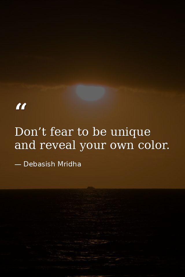 Don’t fear to be unique and reveal your own color. — Debasish Mridha