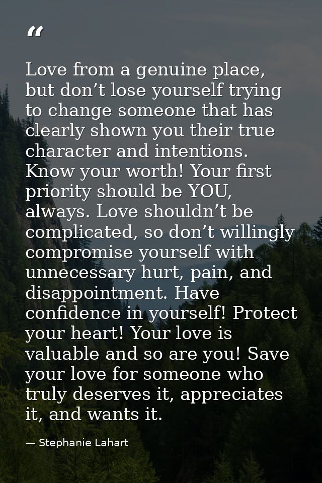 Love from a genuine place, but don’t lose yourself trying to change someone that has clearly shown you their true charac — Stephanie Lahart