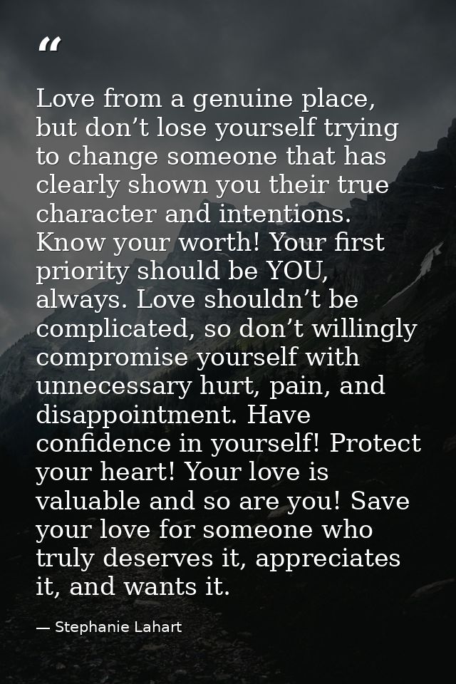 Love from a genuine place, but don’t lose yourself trying to change someone that has clearly shown you their true charac — Stephanie Lahart