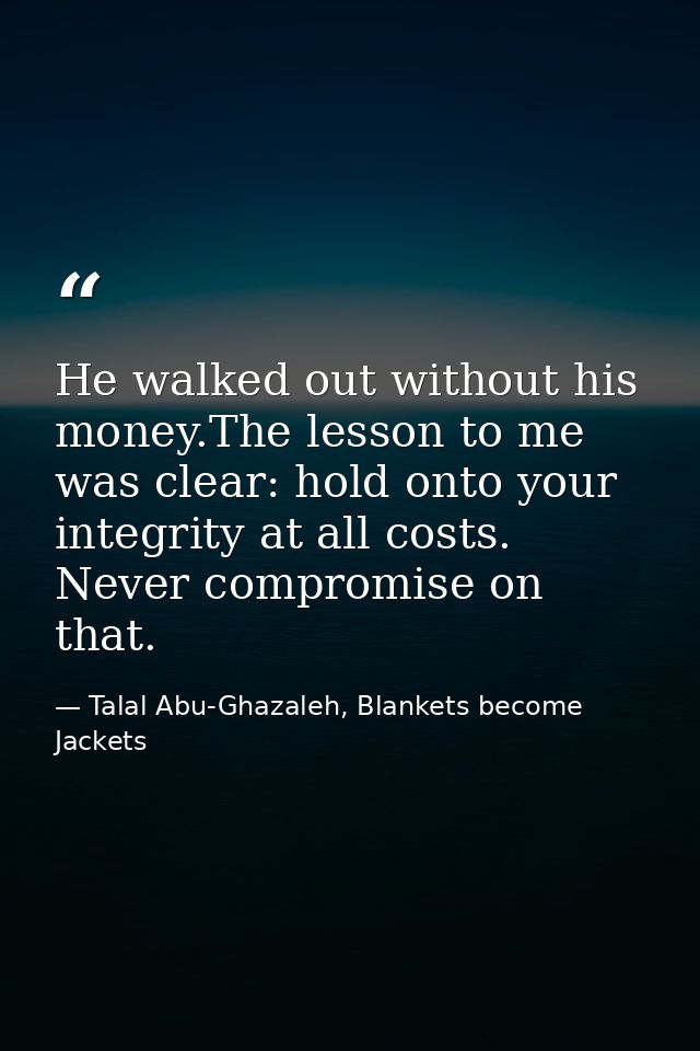 He walked out without his money.The lesson to me was clear: hold onto your integrity at all costs. Never compromise on t — Talal Abu-Ghazaleh, Blankets become Jackets