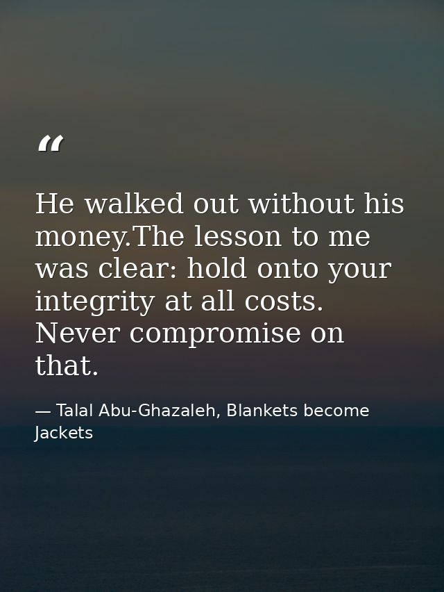 He walked out without his money.The lesson to me was clear: hold onto your integrity at all costs. Never compromise on t — Talal Abu-Ghazaleh, Blankets become Jackets