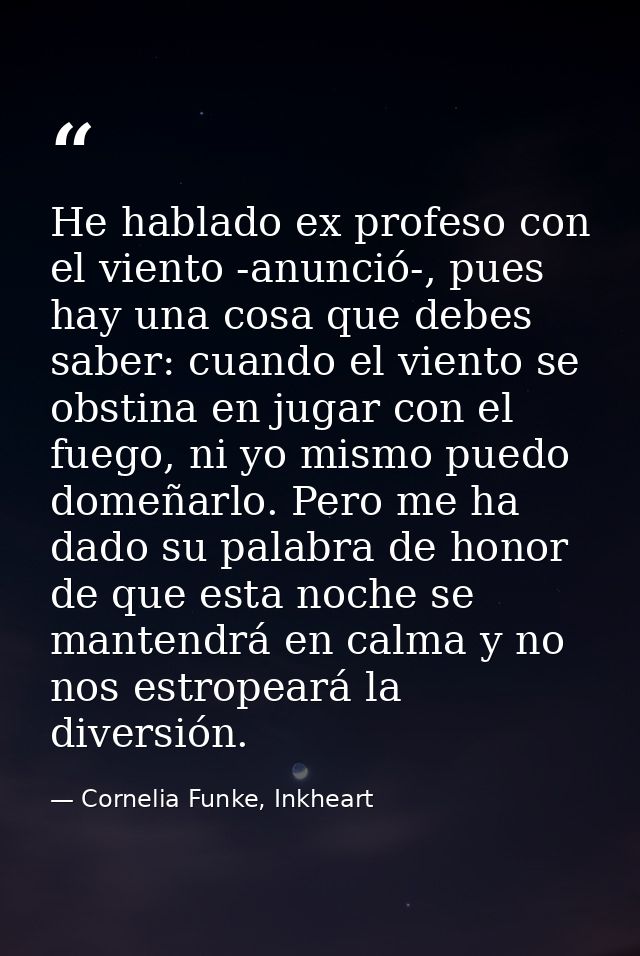 He hablado ex profeso con el viento -anunció-, pues hay una cosa que debes saber: cuando el viento se obstina en jugar c — Cornelia Funke, Inkheart