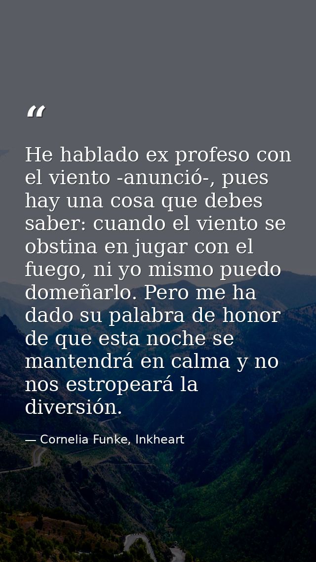 He hablado ex profeso con el viento -anunció-, pues hay una cosa que debes saber: cuando el viento se obstina en jugar c — Cornelia Funke, Inkheart