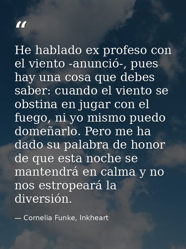 He hablado ex profeso con el viento -anunció-, pues hay una cosa que debes saber: cuando el viento se obstina en jugar c — Cornelia Funke, Inkheart