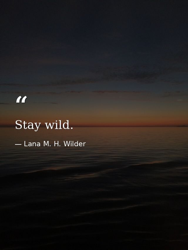 Stay wild. — Lana M. H. Wilder