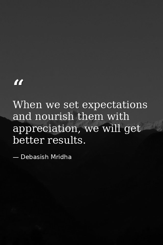 When we set expectations and nourish them with appreciation, we will get better results. — Debasish Mridha