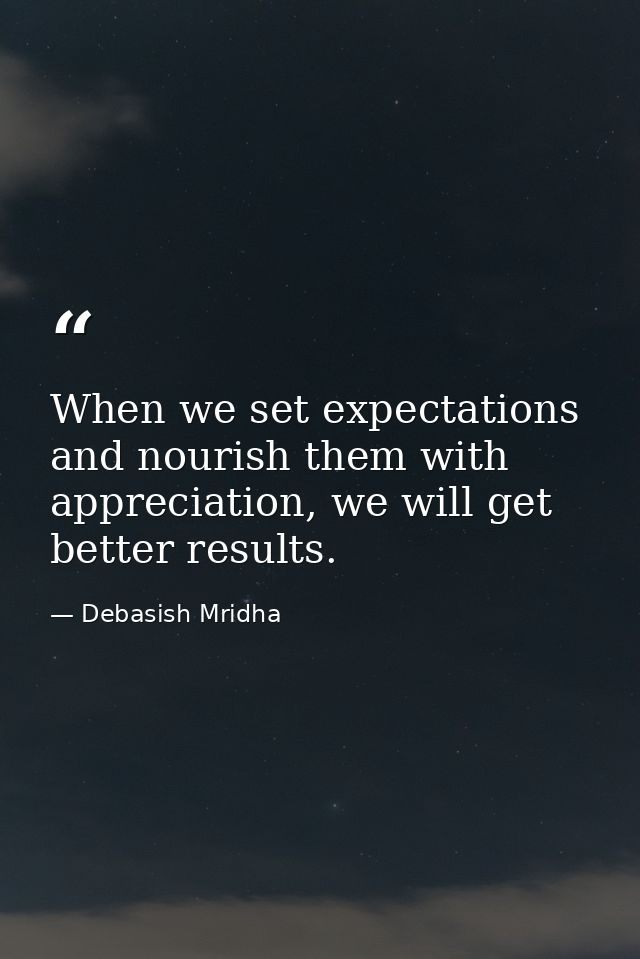 When we set expectations and nourish them with appreciation, we will get better results. — Debasish Mridha