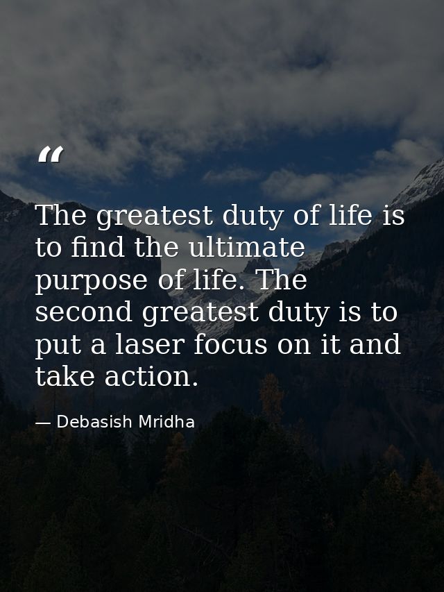 The greatest duty of life is to find the ultimate purpose of life. The second greatest duty is to put a laser focus on i — Debasish Mridha