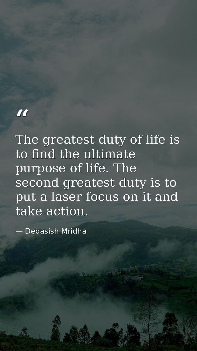 The greatest duty of life is to find the ultimate purpose of life. The second greatest duty is to put a laser focus on i — Debasish Mridha