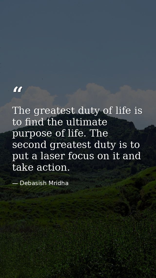 The greatest duty of life is to find the ultimate purpose of life. The second greatest duty is to put a laser focus on i — Debasish Mridha