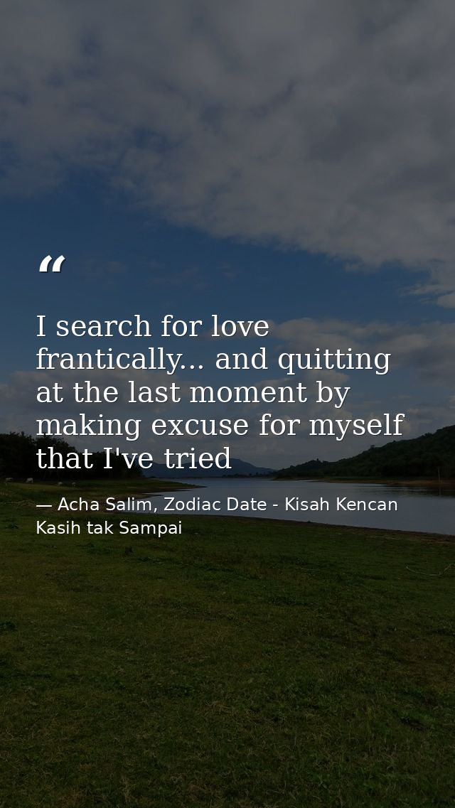 I search for love frantically... and quitting at the last moment by making excuse for myself that I've tried — Acha Salim, Zodiac Date - Kisah Kencan Kasih tak Sampai