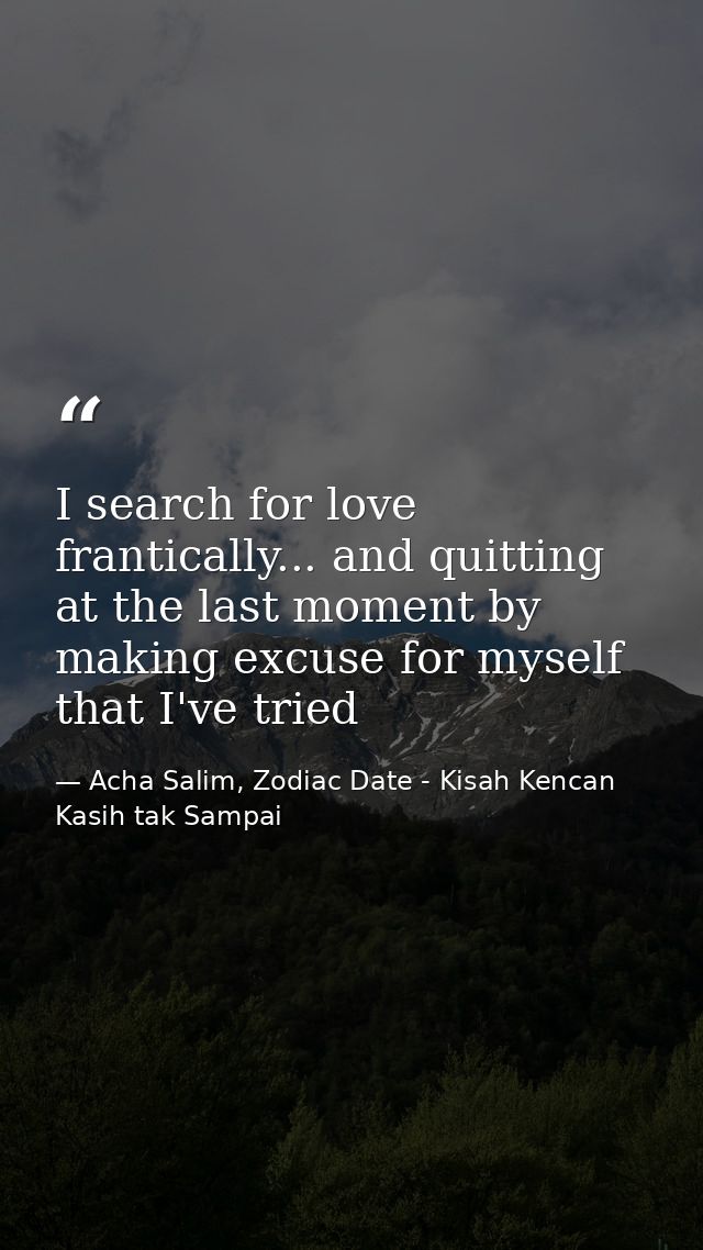 I search for love frantically... and quitting at the last moment by making excuse for myself that I've tried — Acha Salim, Zodiac Date - Kisah Kencan Kasih tak Sampai