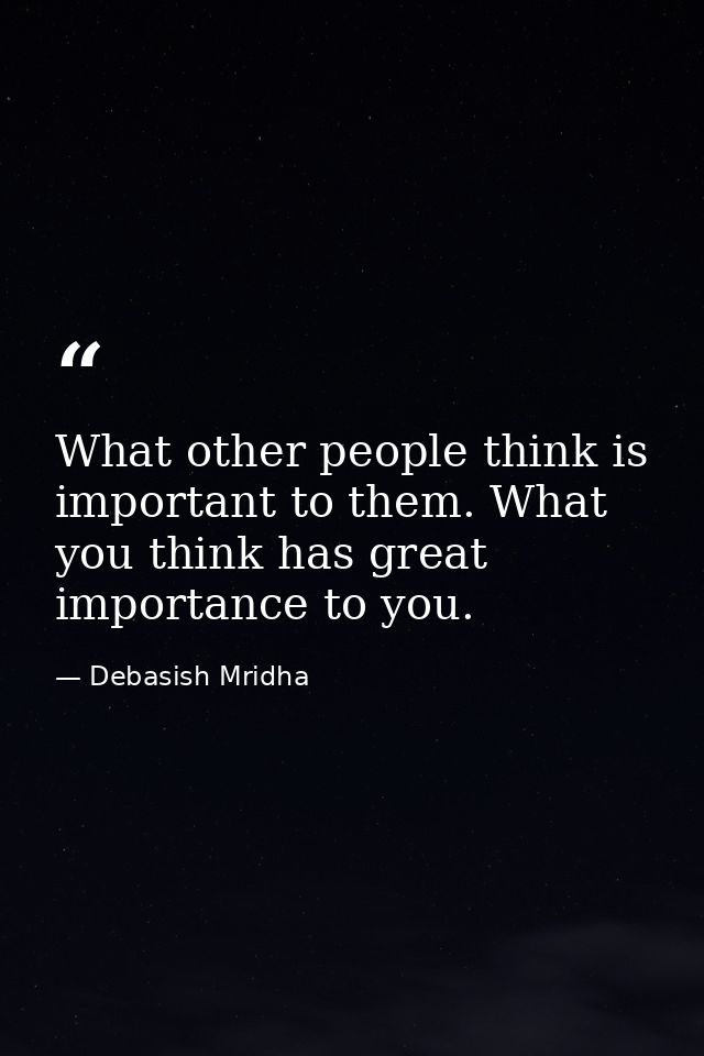 What other people think is important to them. What you think has great importance to you. — Debasish Mridha
