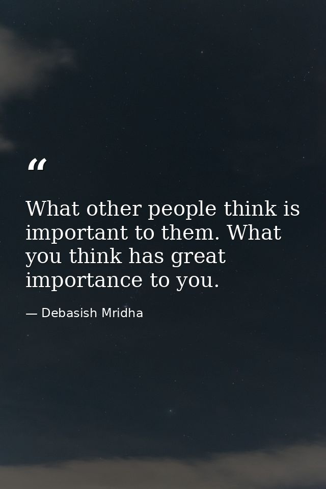 What other people think is important to them. What you think has great importance to you. — Debasish Mridha