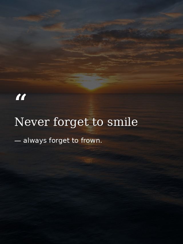 Never forget to smile — always forget to frown.