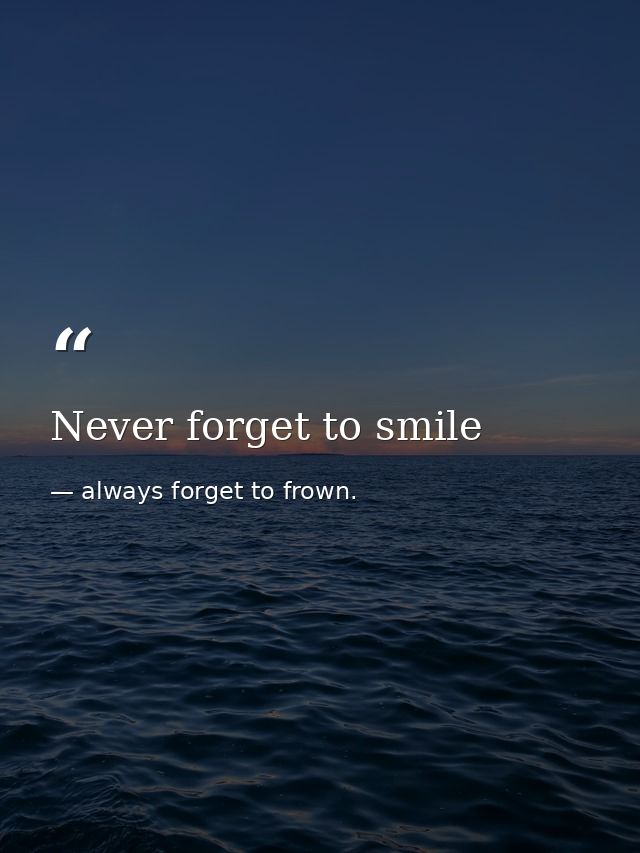 Never forget to smile — always forget to frown.