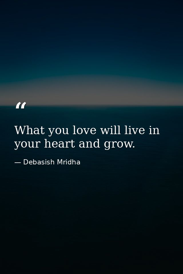 What you love will live in your heart and grow. — Debasish Mridha