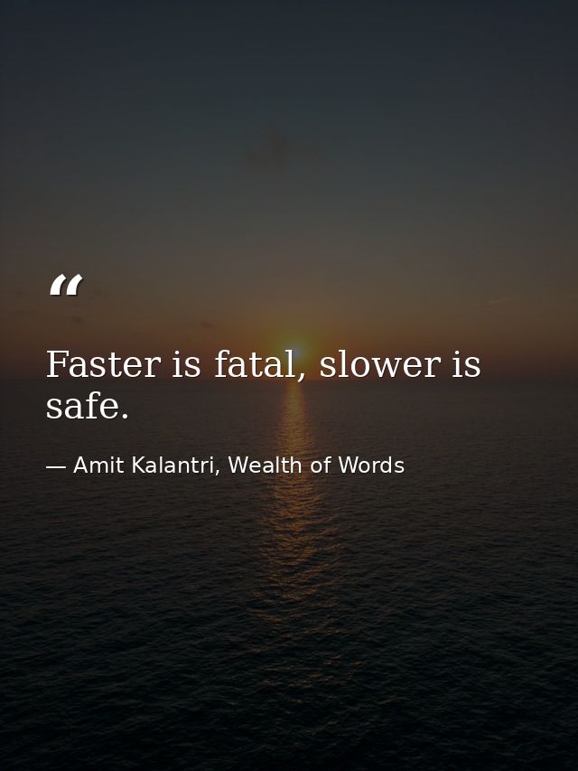 Faster is fatal, slower is safe. — Amit Kalantri, Wealth of Words