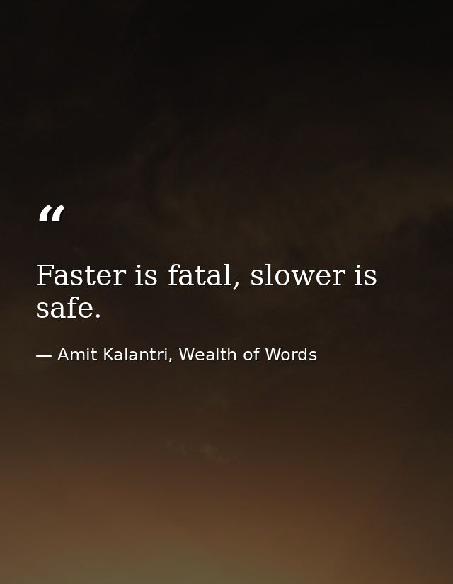Faster is fatal, slower is safe. — Amit Kalantri, Wealth of Words