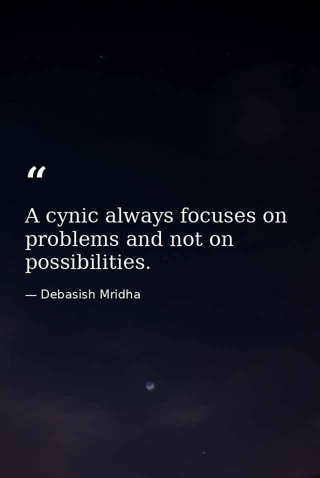 A cynic always focuses on problems and not on possibilities. — Debasish Mridha