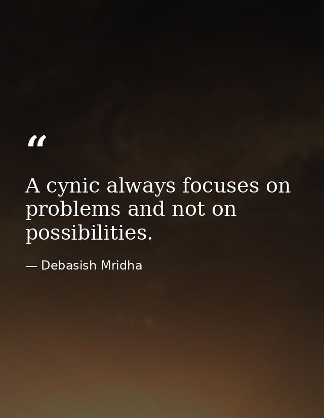 A cynic always focuses on problems and not on possibilities. — Debasish Mridha