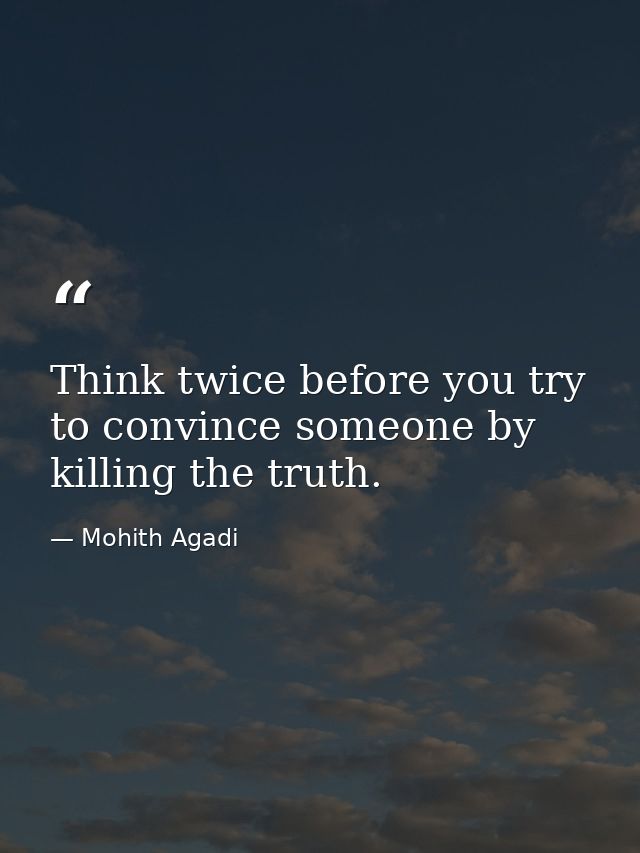 Think twice before you try to convince someone by killing the truth. — Mohith Agadi