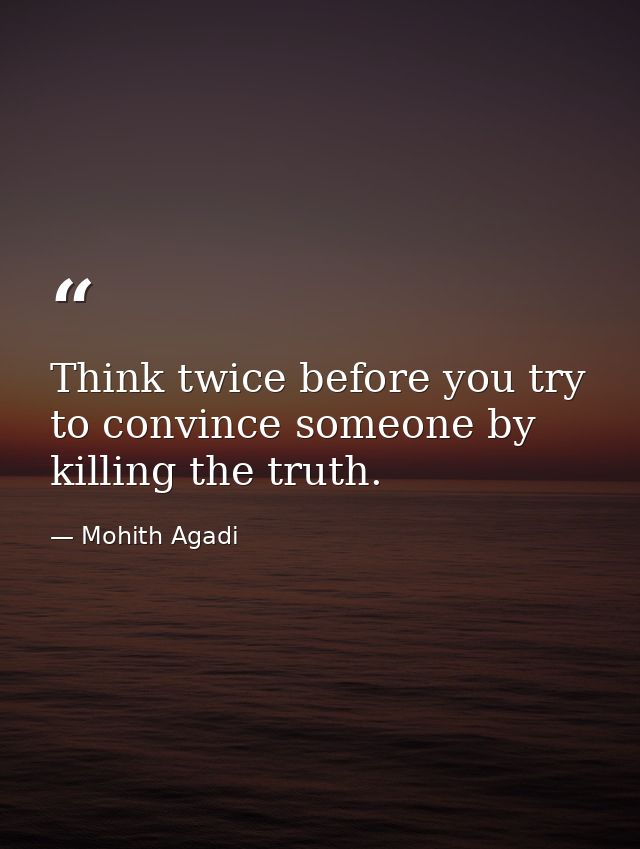 Think twice before you try to convince someone by killing the truth. — Mohith Agadi