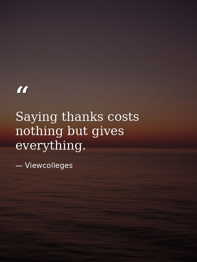 Saying thanks costs nothing but gives everything. — Viewcolleges