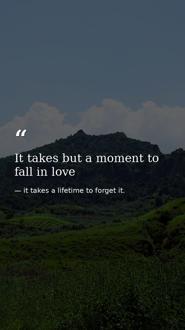 It takes but a moment to fall in love — it takes a lifetime to forget it.