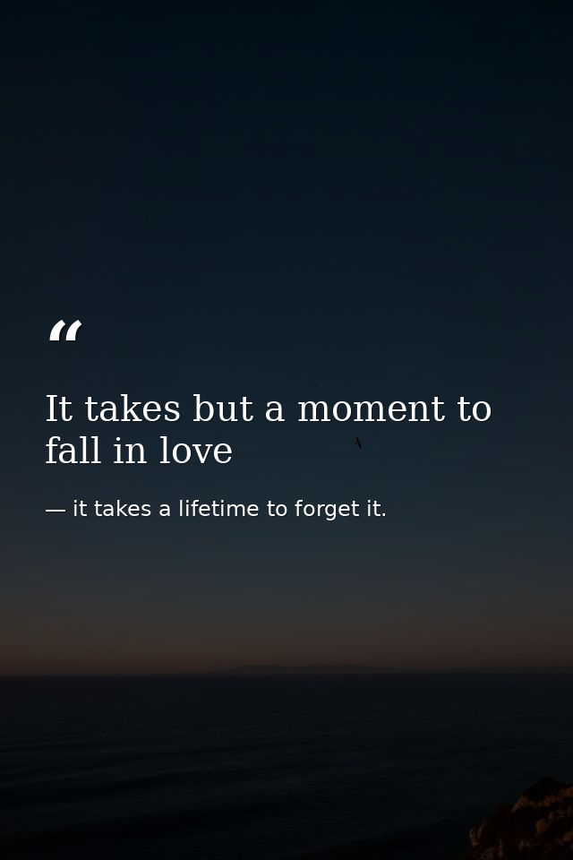 It takes but a moment to fall in love — it takes a lifetime to forget it.