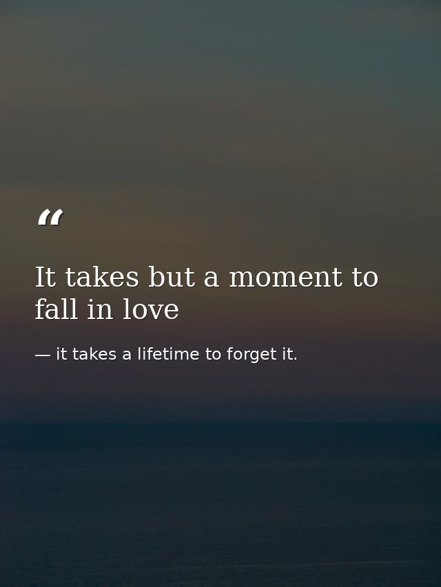 It takes but a moment to fall in love — it takes a lifetime to forget it.