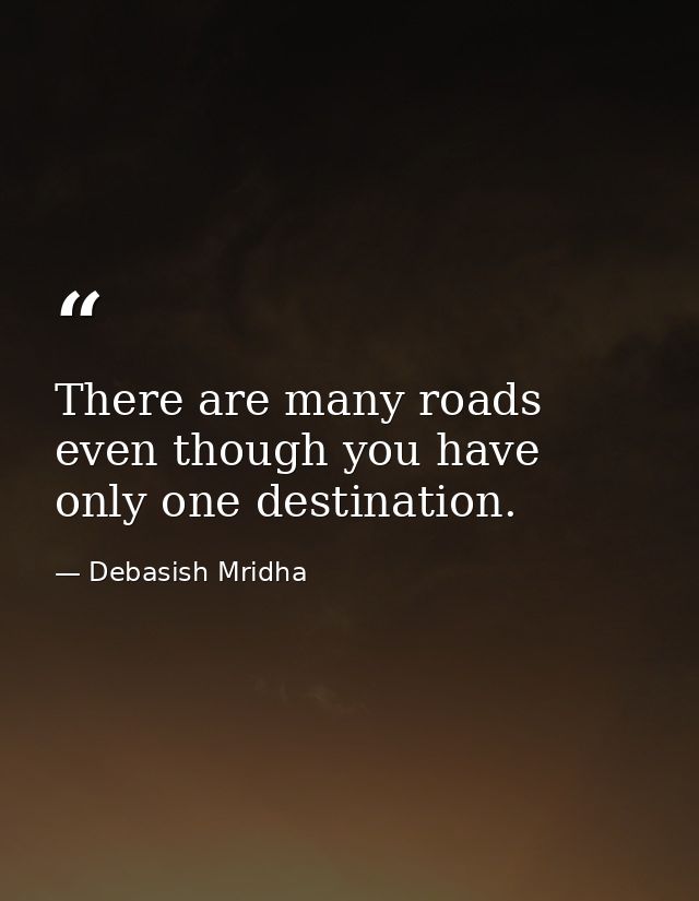 There are many roads even though you have only one destination. — Debasish Mridha
