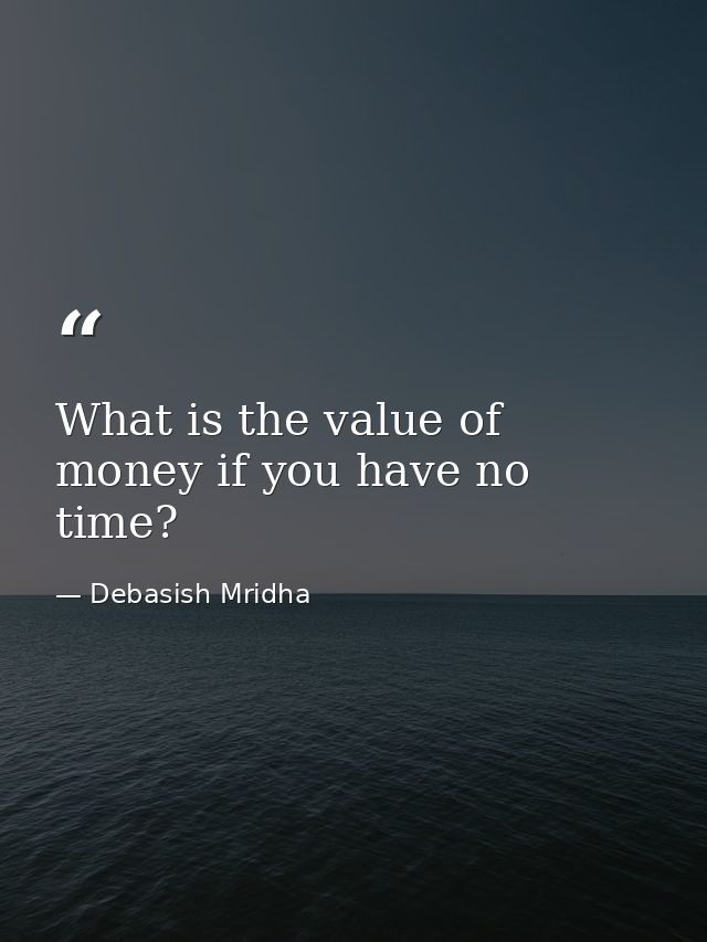 What is the value of money if you have no time? — Debasish Mridha
