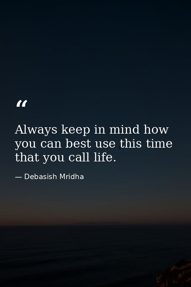 Always keep in mind how you can best use this time that you call life. — Debasish Mridha