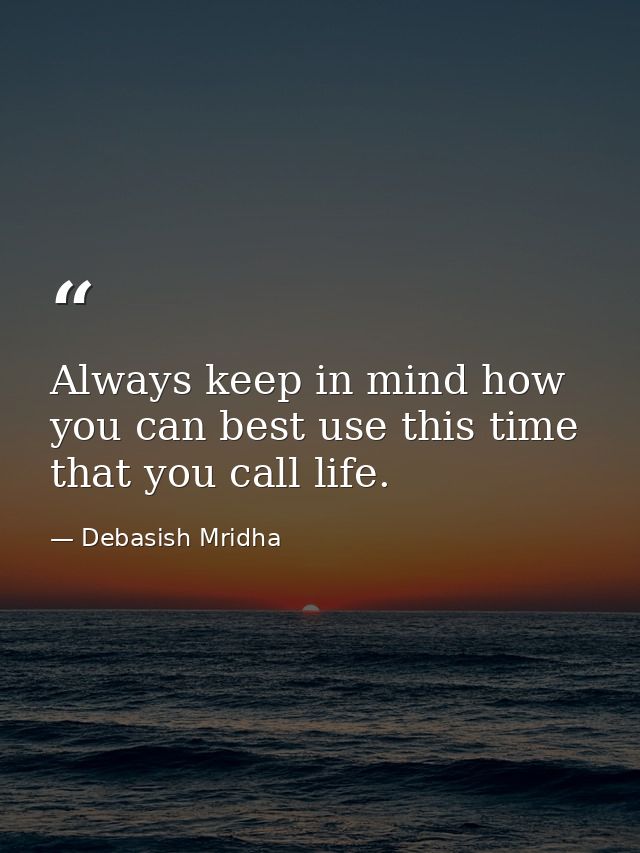 Always keep in mind how you can best use this time that you call life. — Debasish Mridha