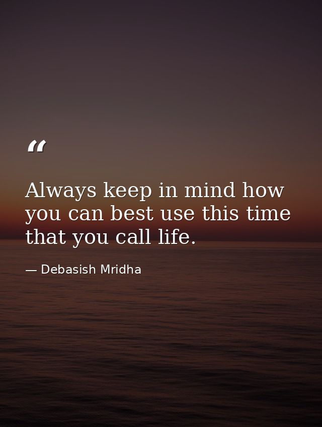 Always keep in mind how you can best use this time that you call life. — Debasish Mridha