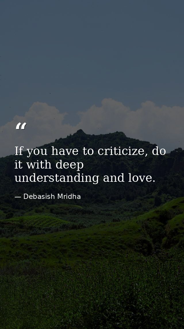 If you have to criticize, do it with deep understanding and love. — Debasish Mridha
