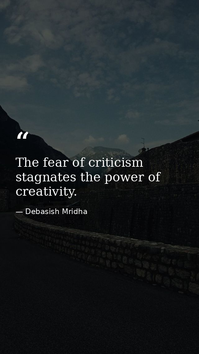 The fear of criticism stagnates the power of creativity. — Debasish Mridha