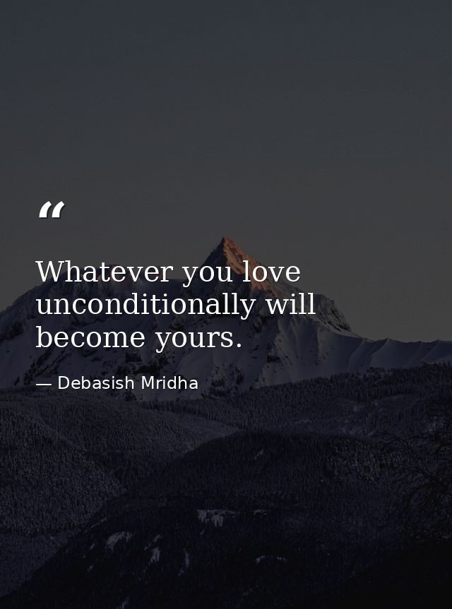 Whatever you love unconditionally will become yours. — Debasish Mridha