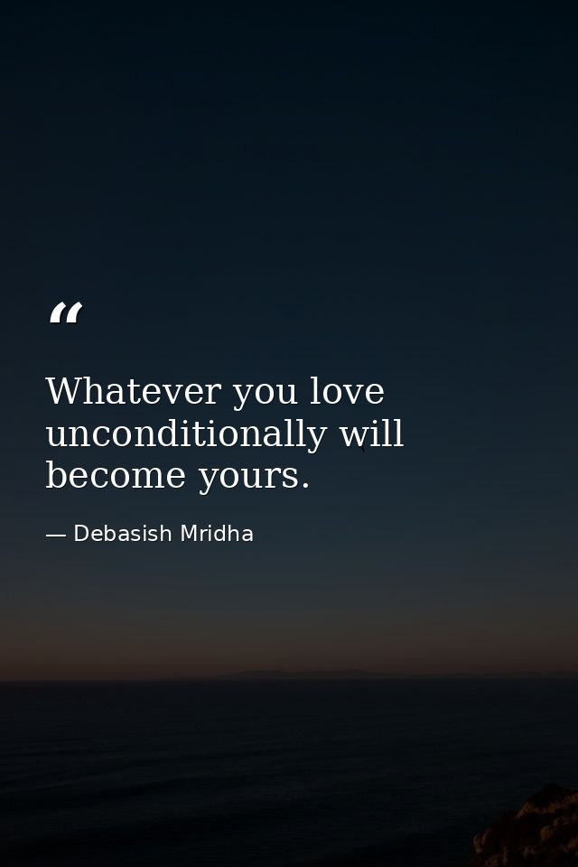 Whatever you love unconditionally will become yours. — Debasish Mridha