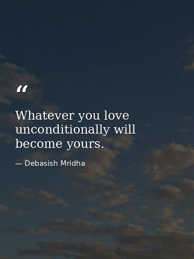 Whatever you love unconditionally will become yours. — Debasish Mridha