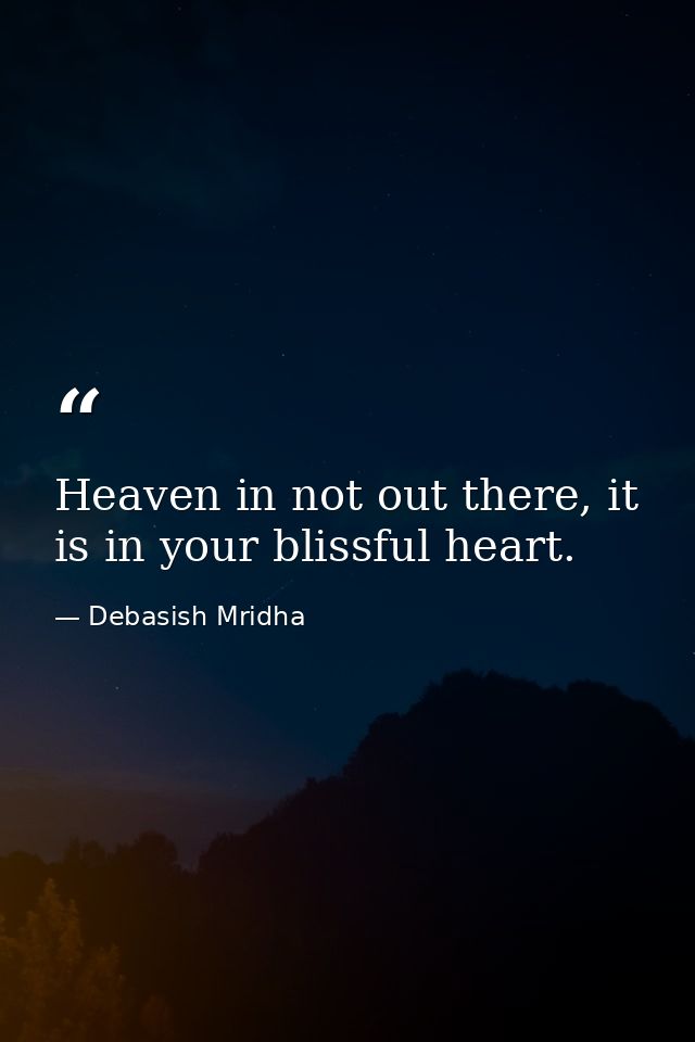 Heaven in not out there, it is in your blissful heart. — Debasish Mridha