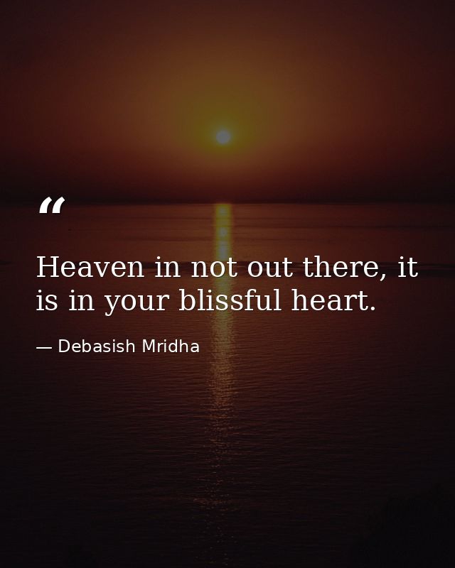 Heaven in not out there, it is in your blissful heart. — Debasish Mridha