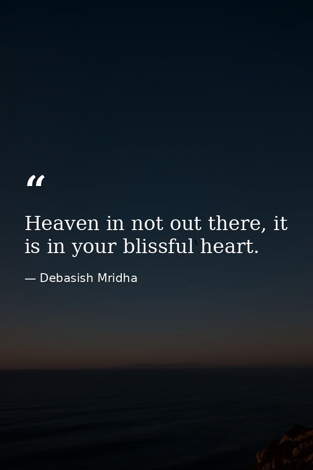 Heaven in not out there, it is in your blissful heart. — Debasish Mridha