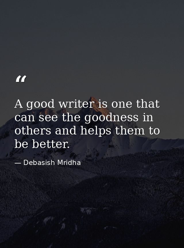 A good writer is one that can see the goodness in others and helps them to be better. — Debasish Mridha