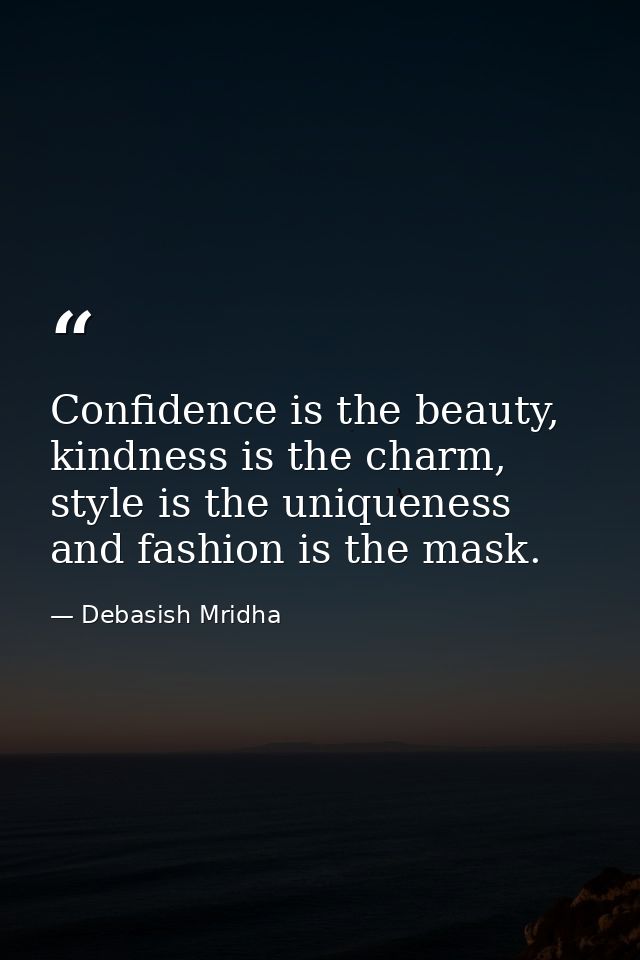 Confidence is the beauty, kindness is the charm, style is the uniqueness and fashion is the mask. — Debasish Mridha