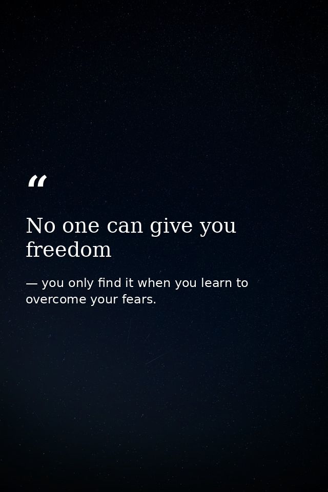 No one can give you freedom — you only find it when you learn to overcome your fears.